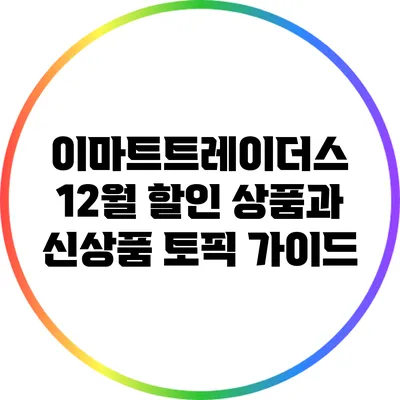 이마트트레이더스 12월 할인 상품과 신상품 토픽 가이드