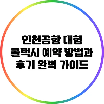 인천공항 대형 콜택시 예약 방법과 후기 완벽 가이드