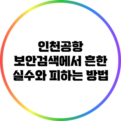 인천공항 보안검색에서 흔한 실수와 피하는 방법
