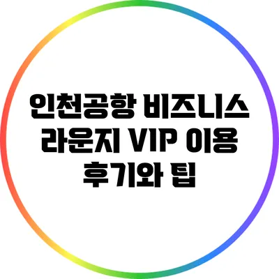인천공항 비즈니스 라운지 VIP 이용 후기와 팁