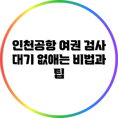 인천공항 여권 검사 대기 없애는 비법과 팁