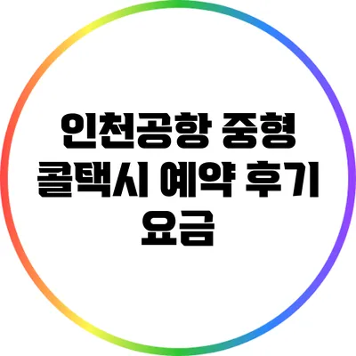 인천공항 중형 콜택시 예약 후기: 요금