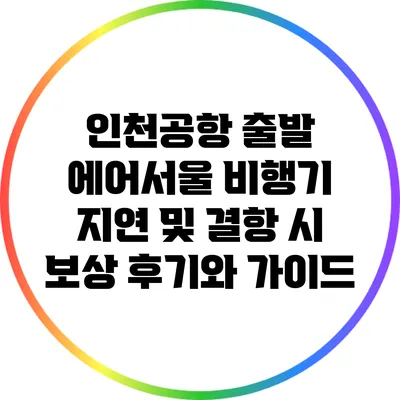 인천공항 출발: 에어서울 비행기 지연 및 결항 시 보상 후기와 가이드