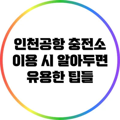 인천공항 충전소 이용 시 알아두면 유용한 팁들