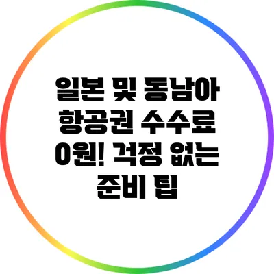 일본 및 동남아 항공권 수수료 0원! 걱정 없는 준비 팁