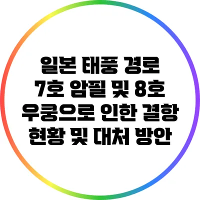 일본 태풍 경로 7호 암필 및 8호 우쿵으로 인한 결항 현황 및 대처 방안