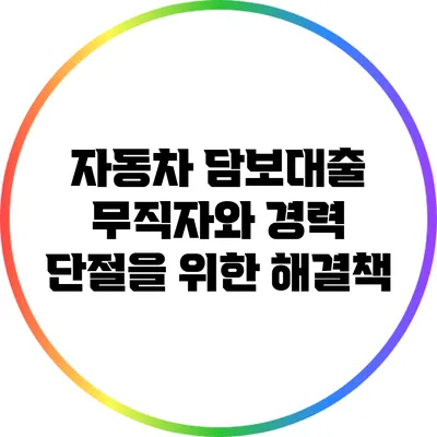자동차 담보대출: 무직자와 경력 단절을 위한 해결책