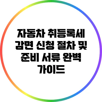 자동차 취등록세 감면 신청 절차 및 준비 서류 완벽 가이드