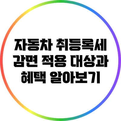 자동차 취등록세 감면 적용 대상과 혜택 알아보기