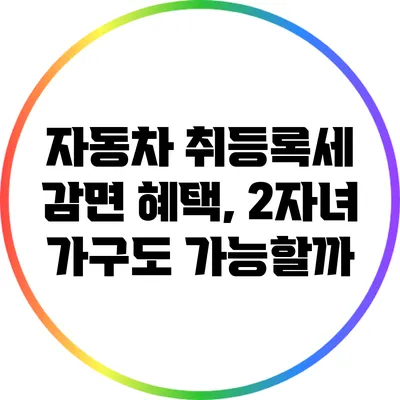 자동차 취등록세 감면 혜택, 2자녀 가구도 가능할까?