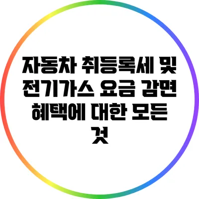자동차 취등록세 및 전기/가스 요금 감면 혜택에 대한 모든 것