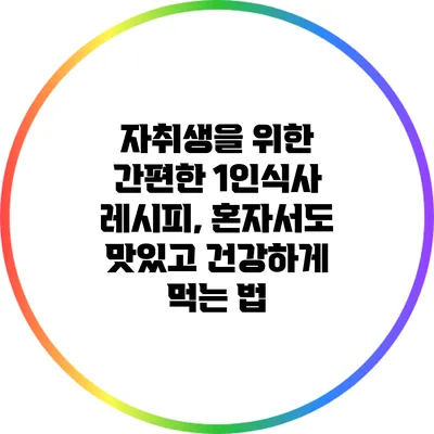 자취생을 위한 간편한 1인식사 레시피, 혼자서도 맛있고 건강하게 먹는 법
