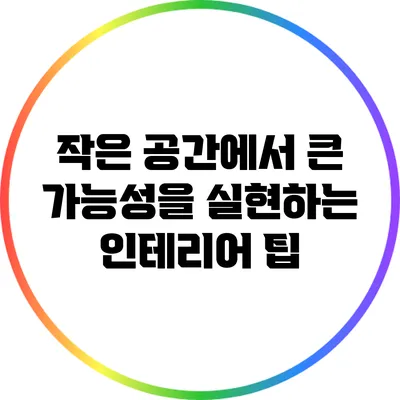 작은 공간에서 큰 가능성을 실현하는 인테리어 팁