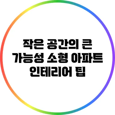 작은 공간의 큰 가능성: 소형 아파트 인테리어 팁