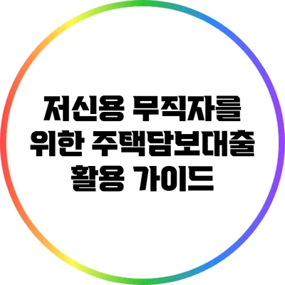 저신용 무직자를 위한 주택담보대출 활용 가이드