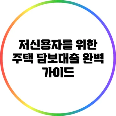 저신용자를 위한 주택 담보대출 완벽 가이드