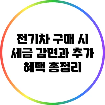 전기차 구매 시 세금 감면과 추가 혜택 총정리