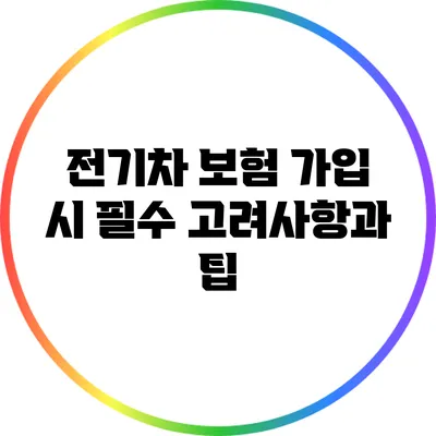 전기차 보험 가입 시 필수 고려사항과 팁