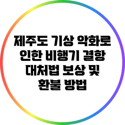 제주도 기상 악화로 인한 비행기 결항 대처법: 보상 및 환불 방법