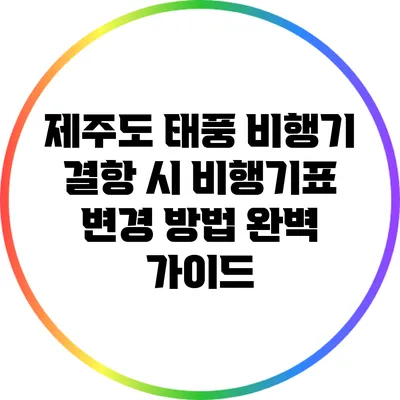 제주도 태풍 비행기 결항 시 비행기표 변경 방법 완벽 가이드