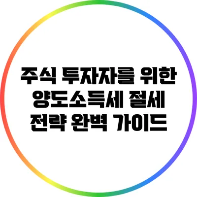 주식 투자자를 위한 양도소득세 절세 전략 완벽 가이드