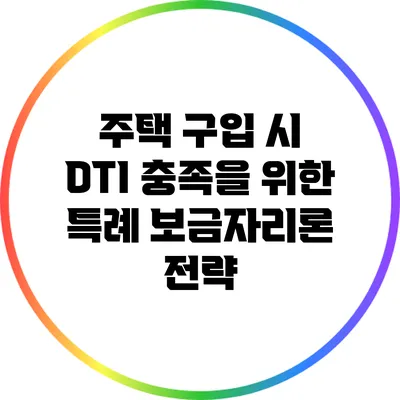 주택 구입 시 DTI 충족을 위한 특례 보금자리론 전략