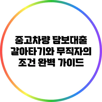 중고차량 담보대출 갈아타기와 무직자의 조건 완벽 가이드