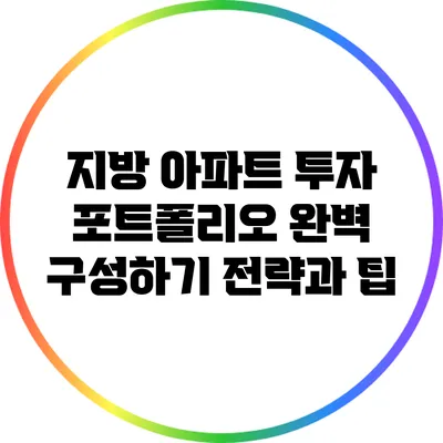 지방 아파트 투자 포트폴리오 완벽 구성하기: 전략과 팁