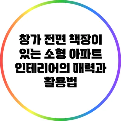 창가 전면 책장이 있는 소형 아파트 인테리어의 매력과 활용법