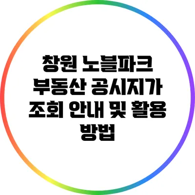 창원 노블파크 부동산 공시지가 조회 안내 및 활용 방법