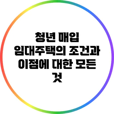 청년 매입 임대주택의 조건과 이점에 대한 모든 것