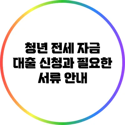 청년 전세 자금 대출 신청과 필요한 서류 안내