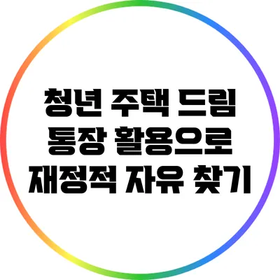 청년 주택 드림 통장 활용으로 재정적 자유 찾기