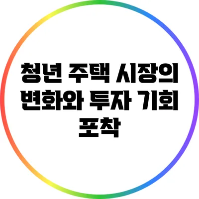 청년 주택 시장의 변화와 투자 기회 포착