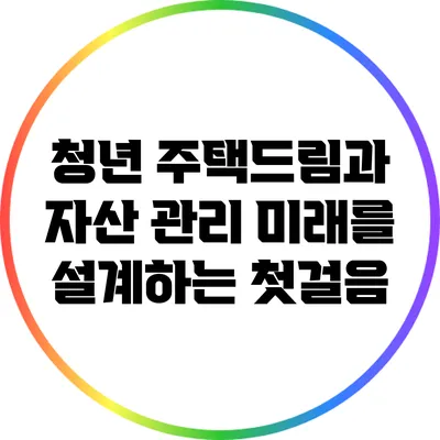 청년 주택드림과 자산 관리: 미래를 설계하는 첫걸음