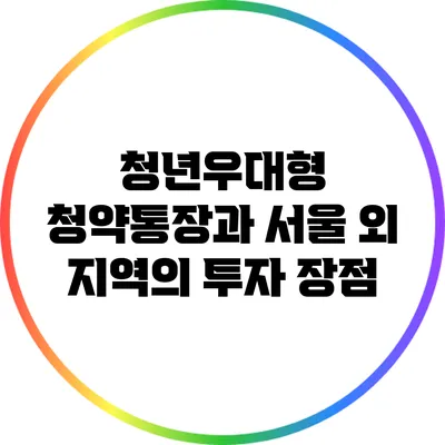 청년우대형 청약통장과 서울 외 지역의 투자 장점