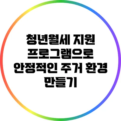 청년월세 지원 프로그램으로 안정적인 주거 환경 만들기