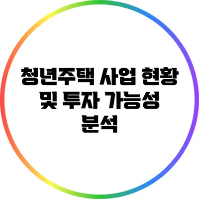 청년주택 사업 현황 및 투자 가능성 분석