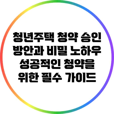 청년주택 청약 승인 방안과 비밀 노하우: 성공적인 청약을 위한 필수 가이드