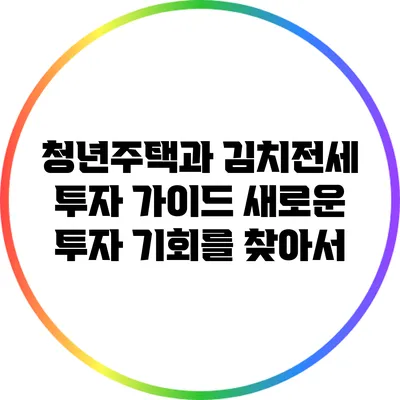 청년주택과 김치전세 투자 가이드: 새로운 투자 기회를 찾아서