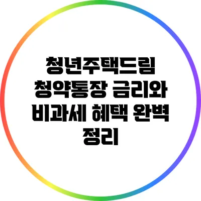 청년주택드림: 청약통장 금리와 비과세 혜택 완벽 정리