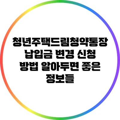 청년주택드림청약통장 납입금 변경 신청 방법: 알아두면 좋은 정보들