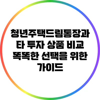 청년주택드림통장과 타 투자 상품 비교: 똑똑한 선택을 위한 가이드