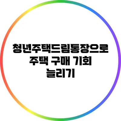 청년주택드림통장으로 주택 구매 기회 늘리기