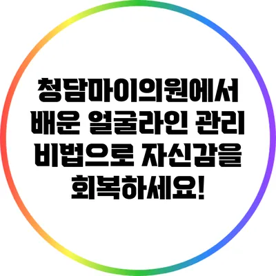 청담마이의원에서 배운 얼굴라인 관리 비법으로 자신감을 회복하세요!