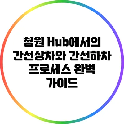 청원 Hub에서의 간선상차와 간선하차 프로세스 완벽 가이드