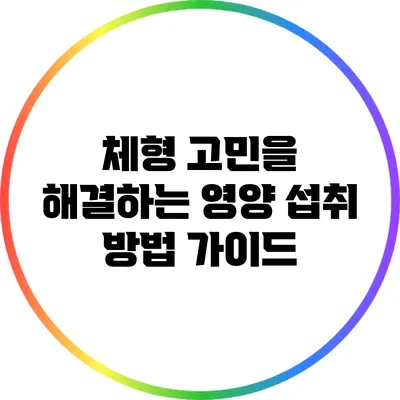 체형 고민을 해결하는 영양 섭취 방법 가이드