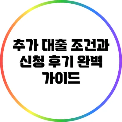 추가 대출 조건과 신청 후기 완벽 가이드