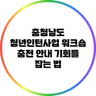 충청남도 청년인턴사업 워크숍 충전 안내: 기회를 잡는 법