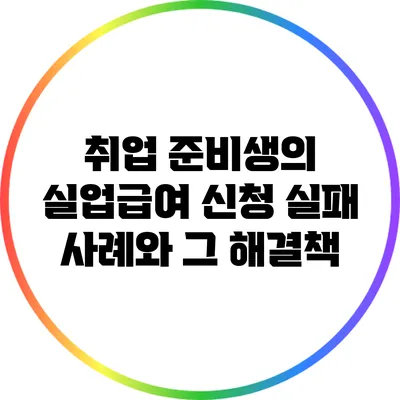 취업 준비생의 실업급여 신청 실패 사례와 그 해결책